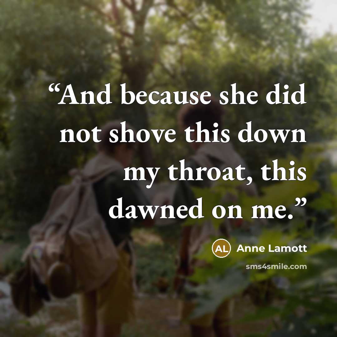 “And because she did not shove this down my throat, this dawned on me.” quote by Anne Lamott