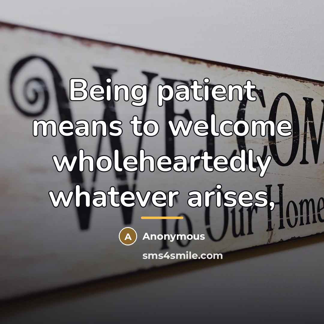 “Being patient means to welcome wholeheartedly whatever arises,…” quote by Anonymous