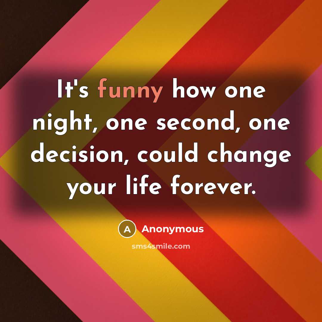 “It's funny how one night, one second, one decision, could change your life forever.” quote by Anonymous