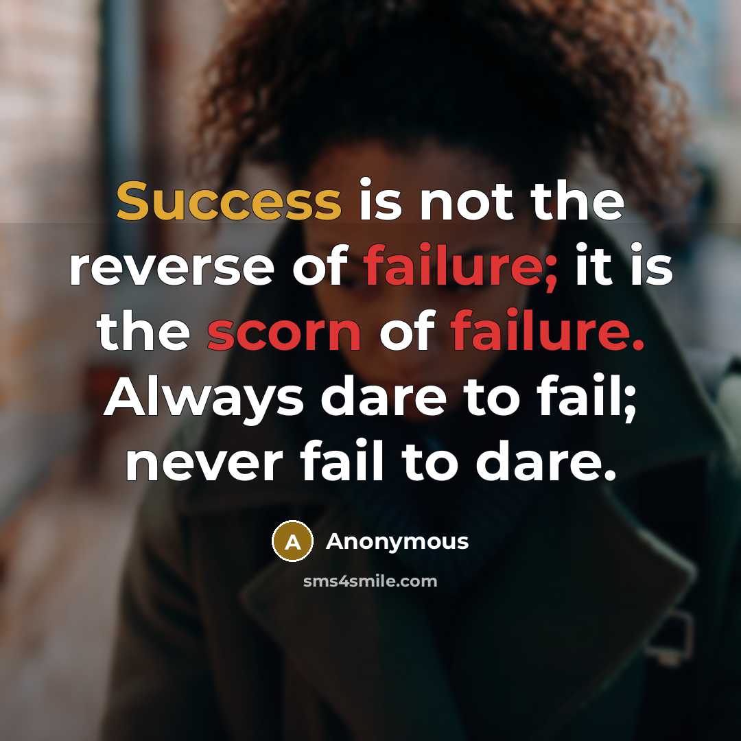 “Success is not the reverse of failure; it is the scorn of failure. Always dare to fail; never fail to dare.” quote by Anonymous