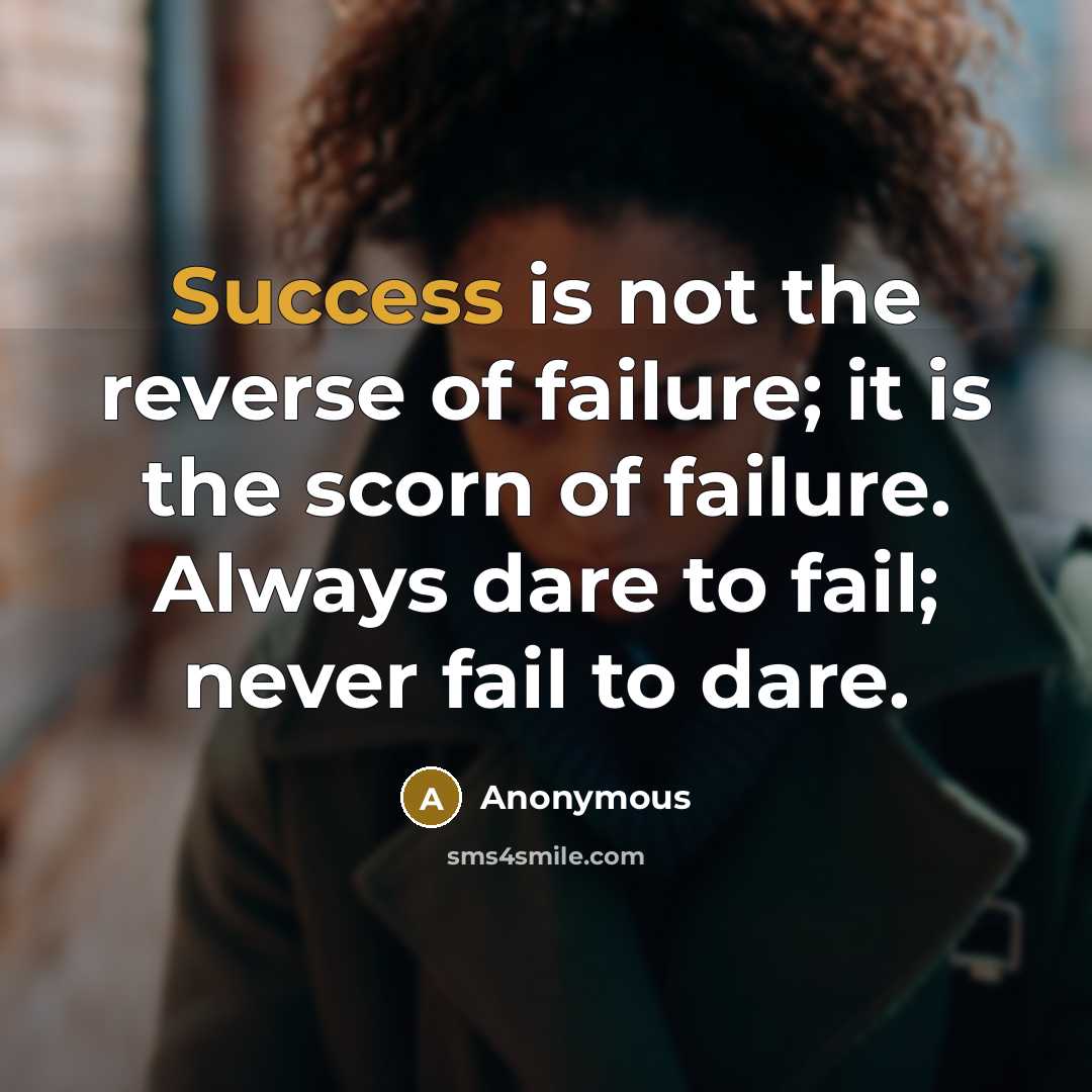 “Success is not the reverse of failure; it is the scorn of failure. Always dare to fail; never fail to dare.” quote by Anonymous