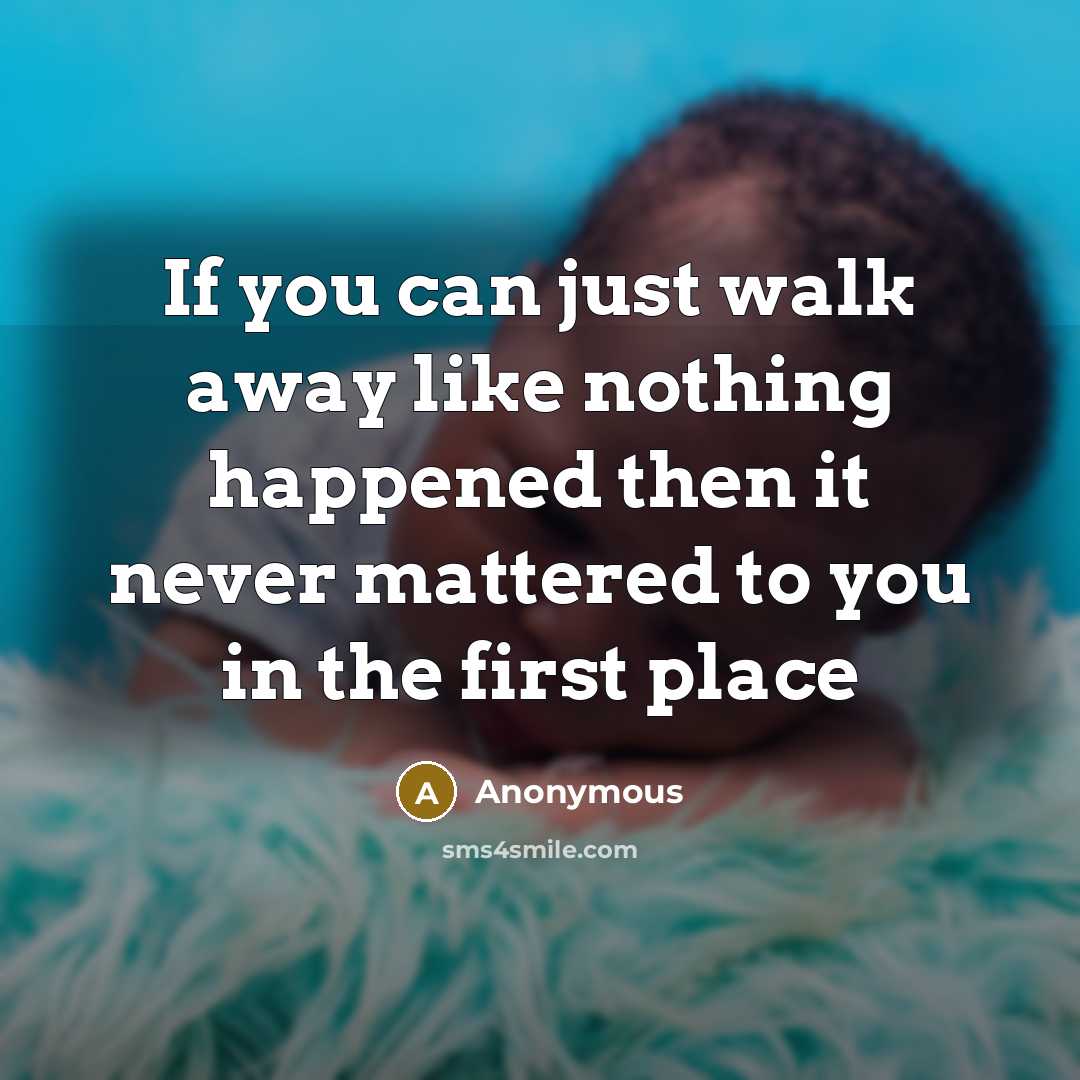 “If you can just walk away like nothing happened then…” quote by Anonymous