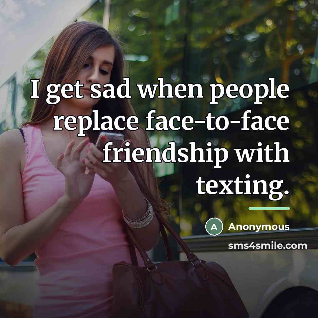 “I get sad when people replace face-to-face friendship with texting.…” quote by Anonymous