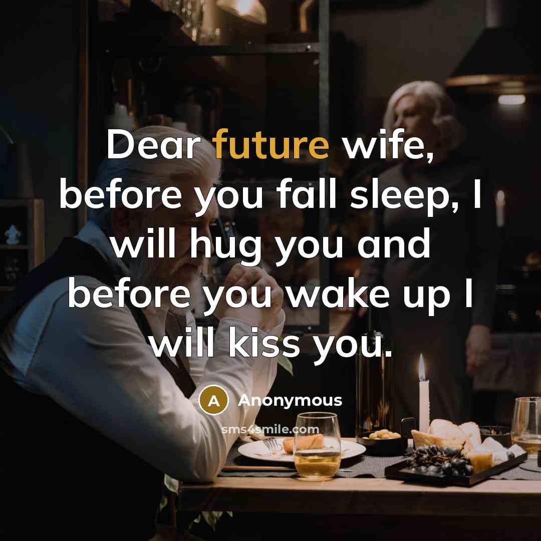 “Dear future wife, before you fall sleep, I will hug you and before you wake up I will kiss you.” quote by Anonymous