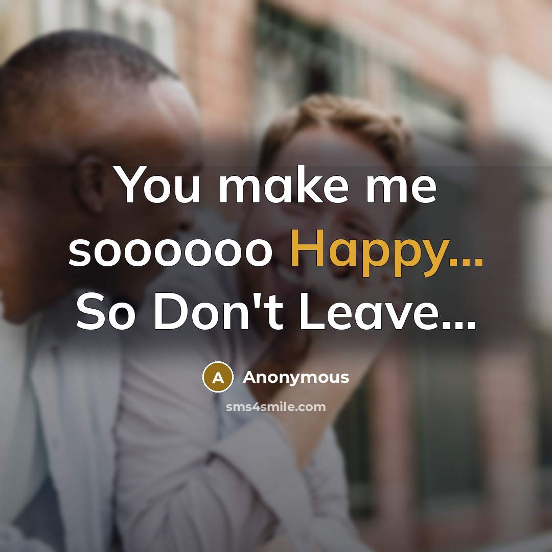 “You make me soooooo Happy... So Don't Leave...…” quote by Anonymous