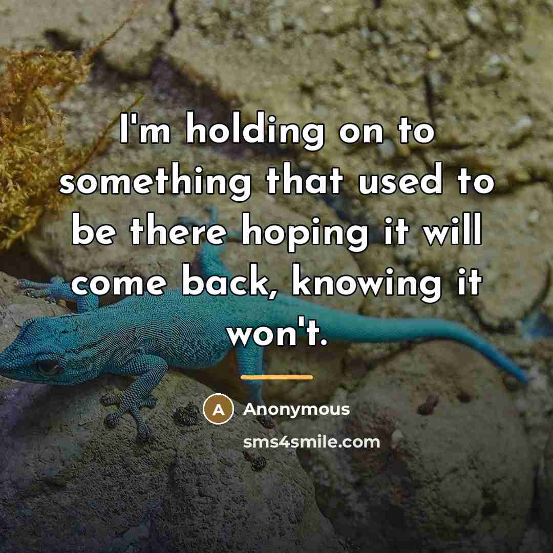 “I'm holding on to something that used to be there…” quote by Anonymous