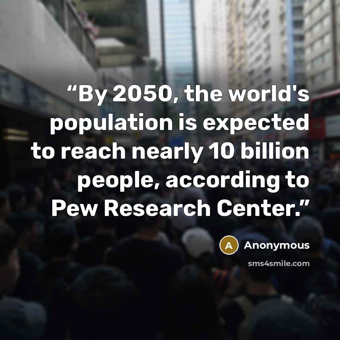 “By 2050, the world's population is expected to reach nearly 10 billion people, according to Pew Research Center.” quote by Anonymous