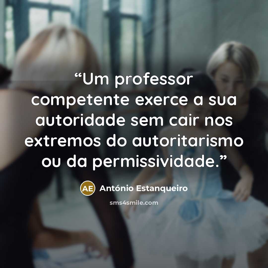 “Um professor competente exerce a sua autoridade sem cair nos extremos do autoritarismo ou da permissividade.” quote by António Estanqueiro