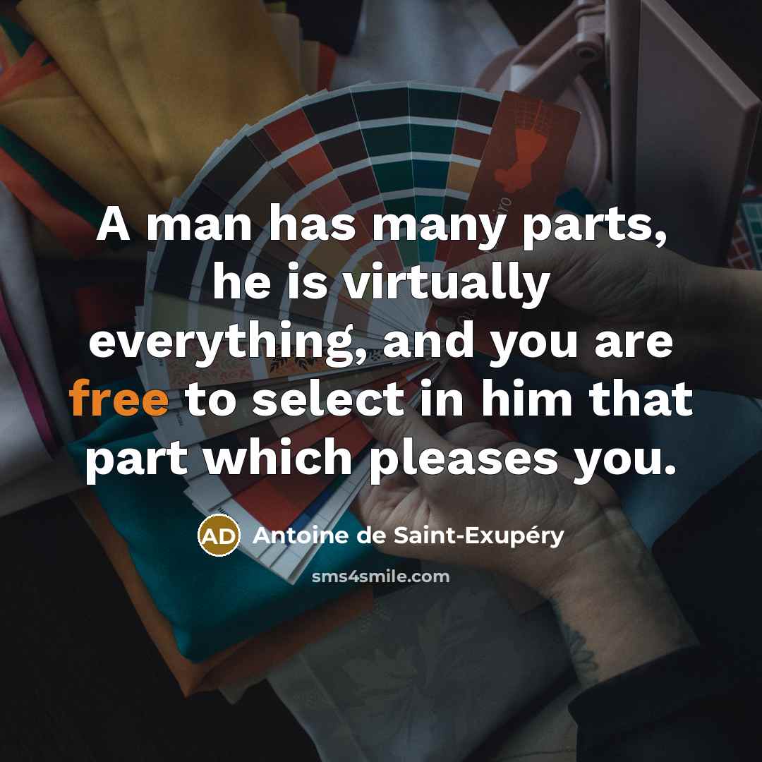 “A man has many parts, he is virtually everything, and you are free to select in him that part which pleases you.” quote by Antoine de Saint-Exupery
