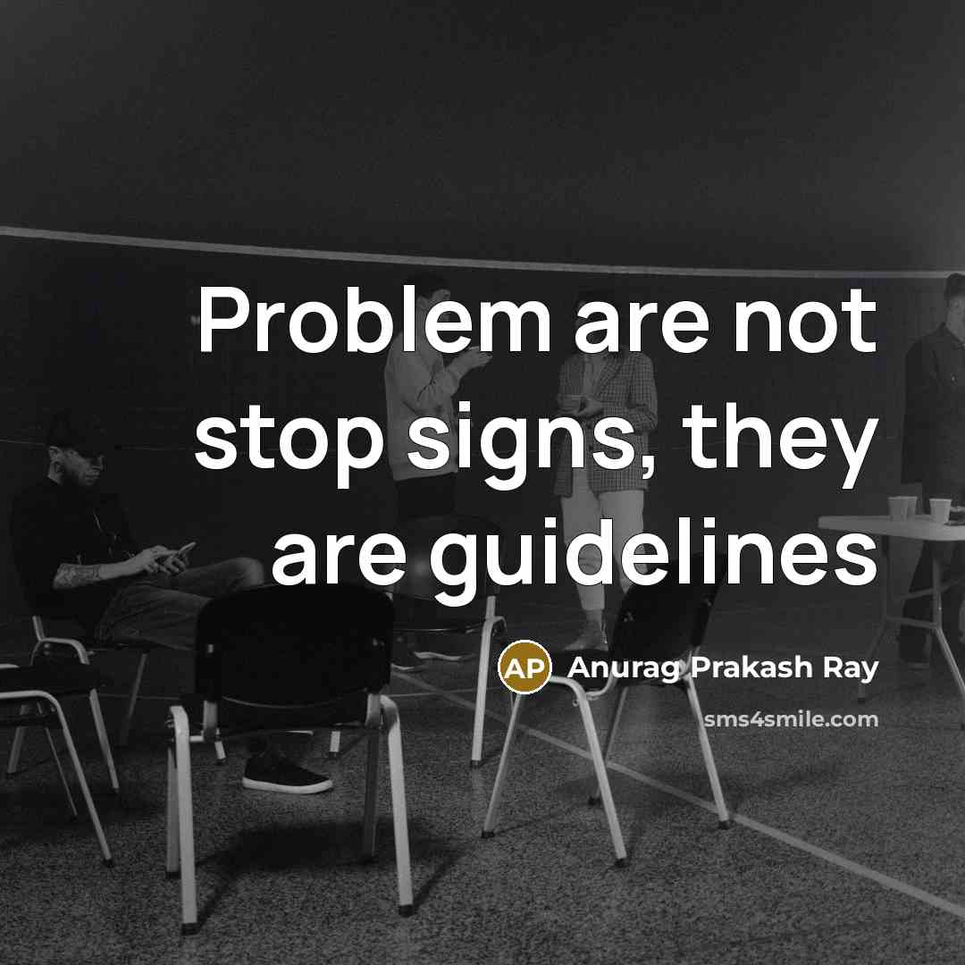 “Problem are not stop signs, they are guidelines…” quote by Anurag Prakash Ray