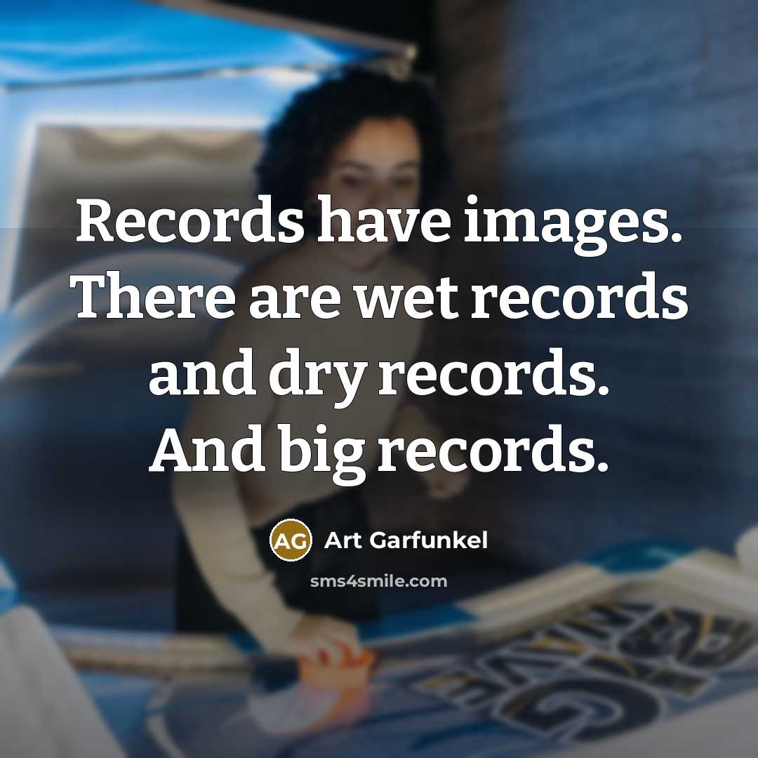 “Records have images. There are wet records and dry records.…” quote by Art Garfunkel