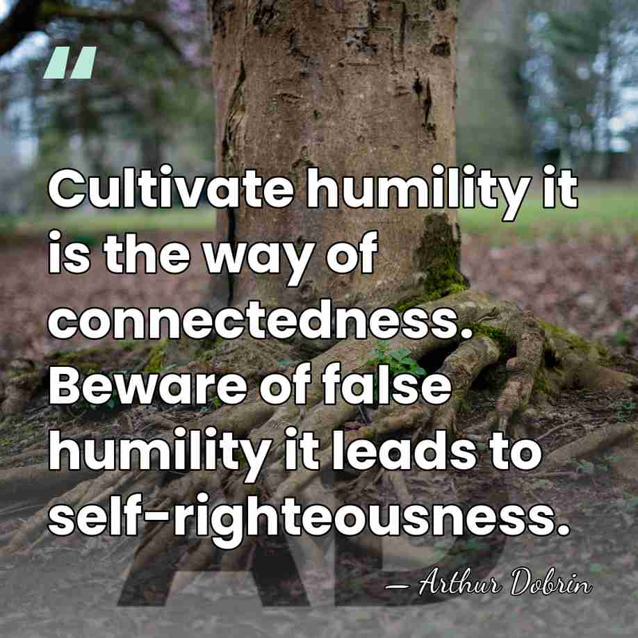 Cultivate humility it is the way of connectedness. Beware of false humility&hellip; - Arthur Dobrin