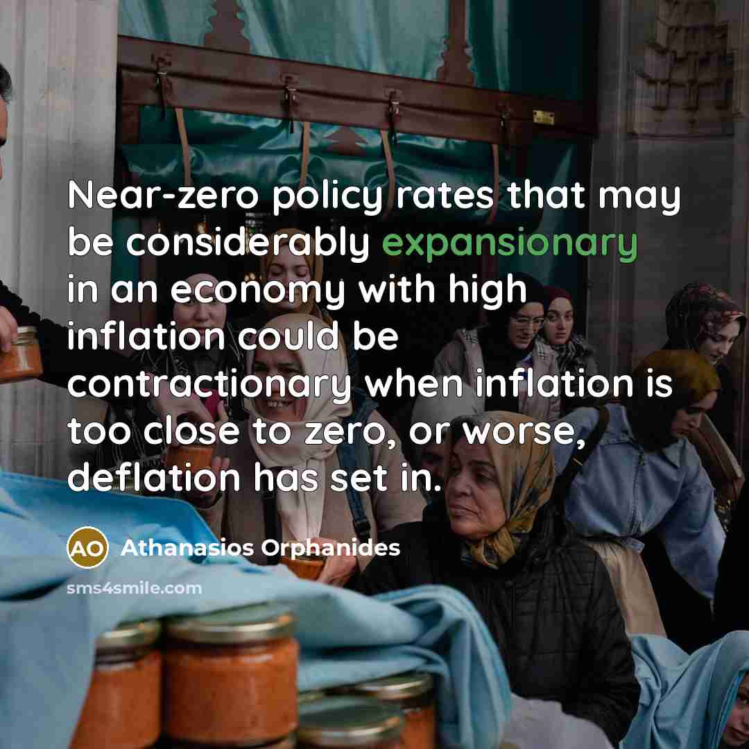 “Near-zero policy rates that may be considerably expansionary in an economy with high inflation could be contractionary when inflation is too close to zero, or worse, deflation has set in.” quote by Athanasios Orphanides