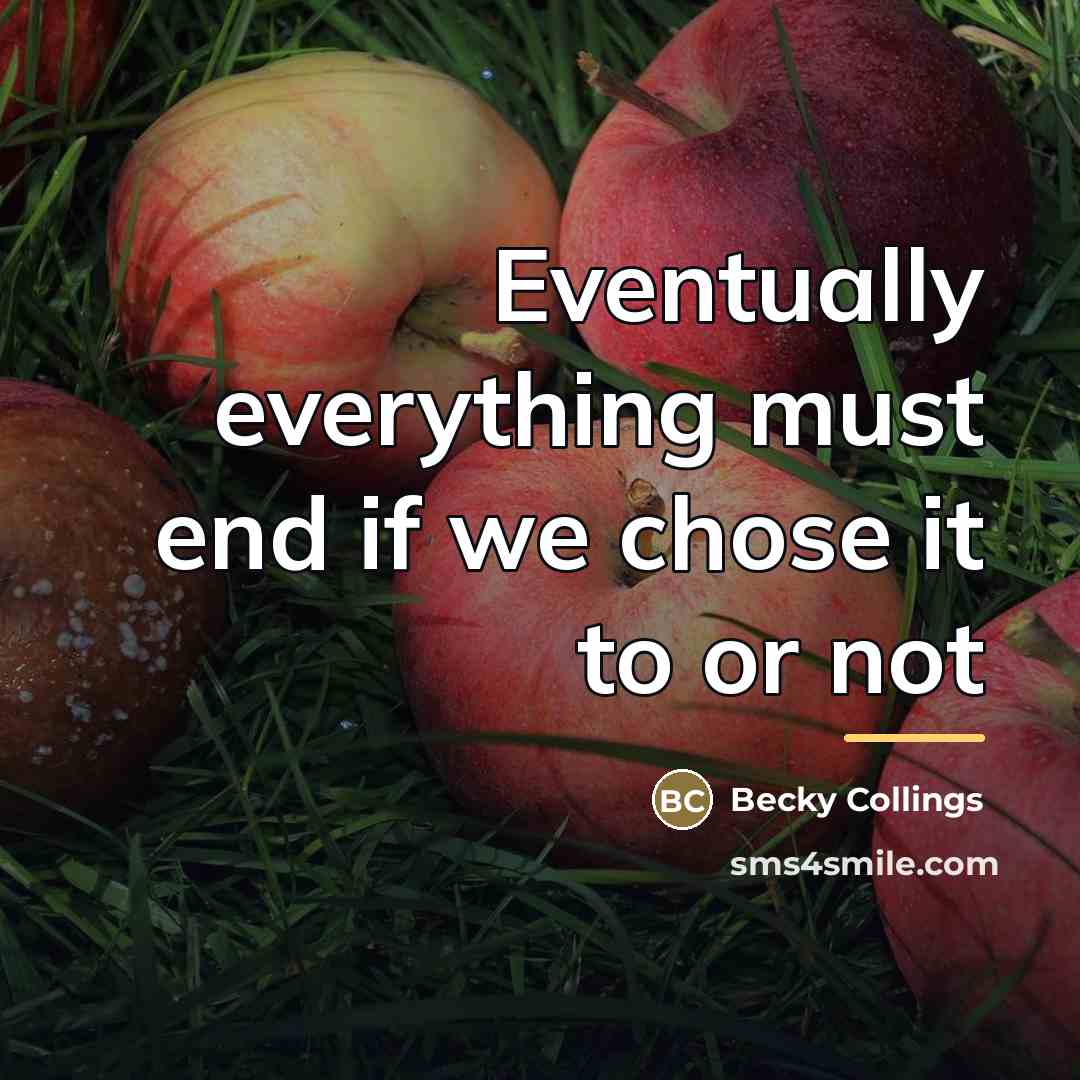 “Eventually everything must end if we chose it to or…” quote by Becky Collings