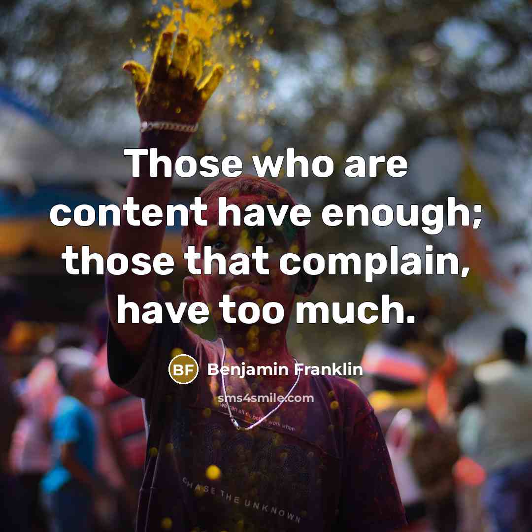 “Those who are content have enough; those that complain, have too much.” quote by Benjamin Franklin