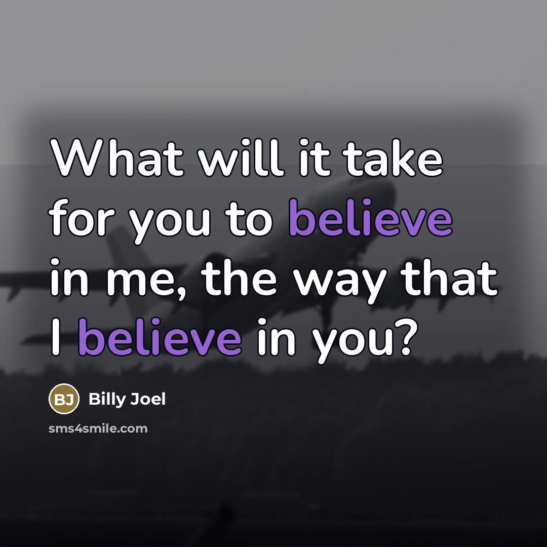 “What will it take for you to believe in me,…” quote by Billy Joel