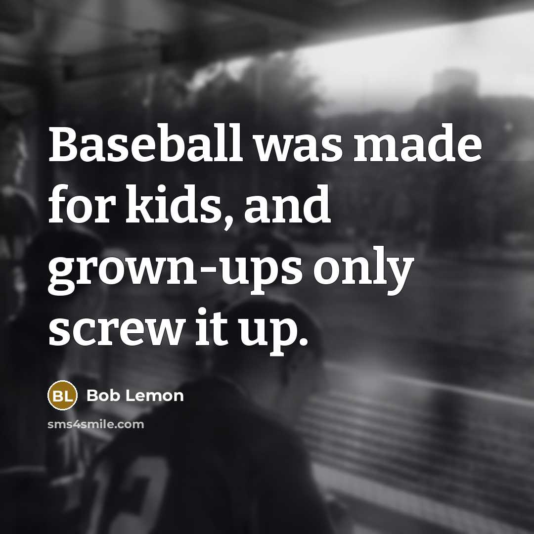 “Baseball was made for kids, and grown-ups only screw it…” quote by Bob Lemon