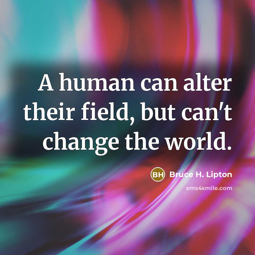 “A human can alter their field, but can't change the…” quote by Bruce H. Lipton