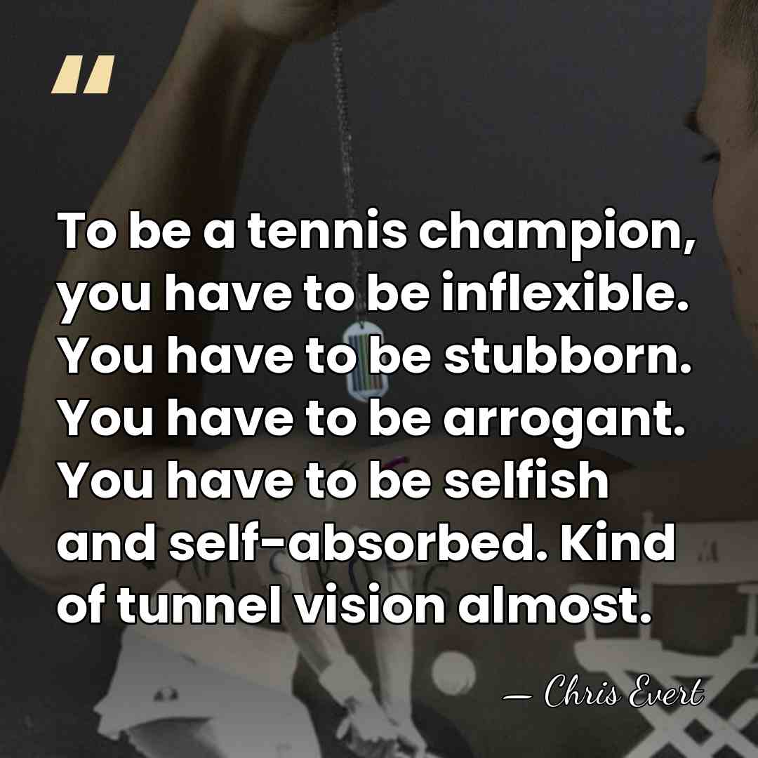 To be a tennis champion, you have to be inflexible. You have&hellip; - Chris Evert