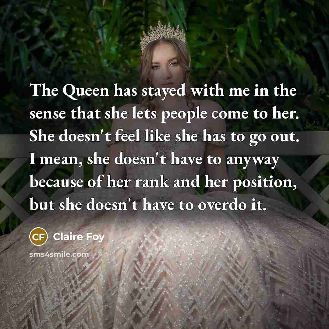 “The Queen has stayed with me in the sense that…” quote by Claire Foy