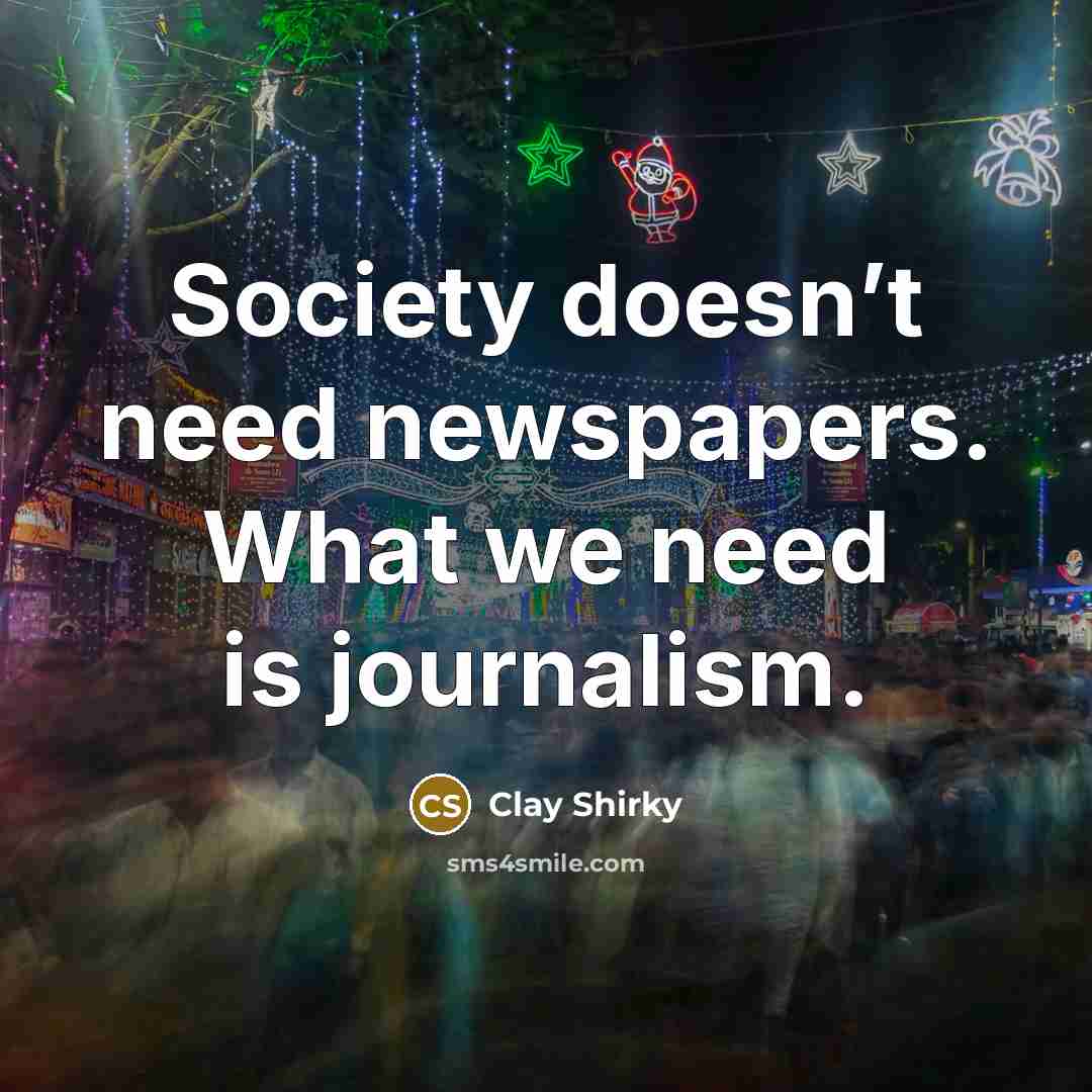 “Society doesn’t need newspapers. What we need is journalism.…” quote by Clay Shirky