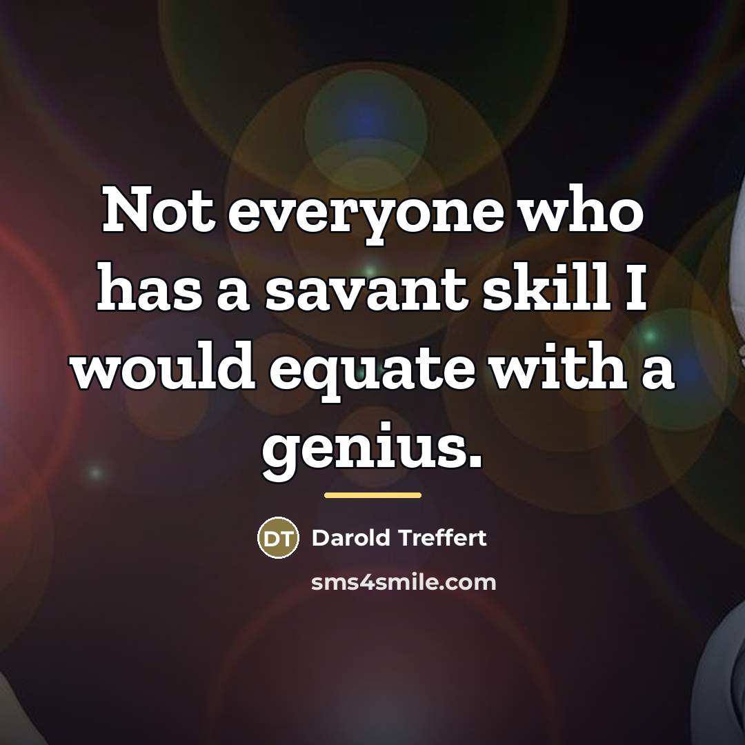 “Not everyone who has a savant skill I would equate…” quote by Darold Treffert