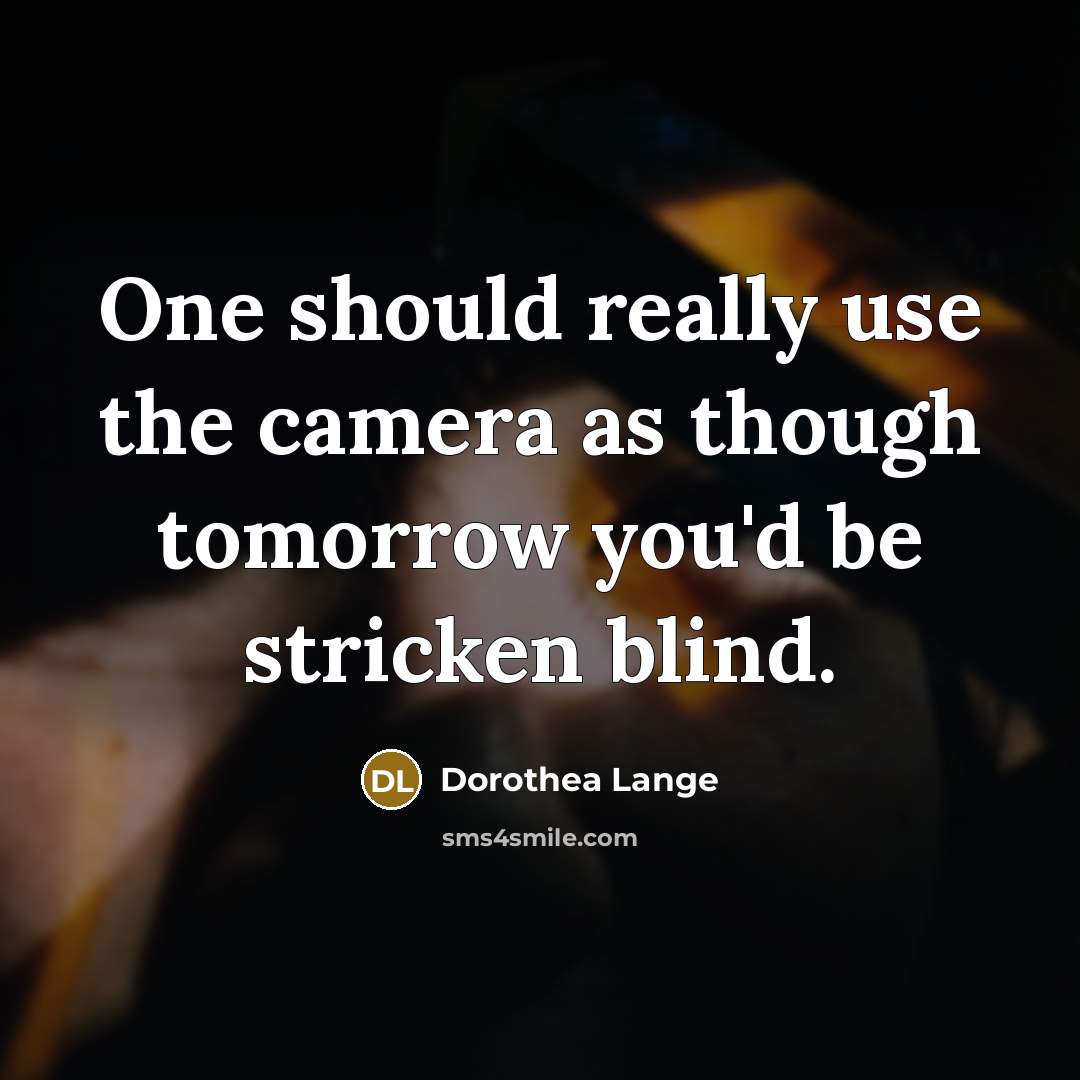 “One should really use the camera as though tomorrow you'd…” quote by Dorothea Lange
