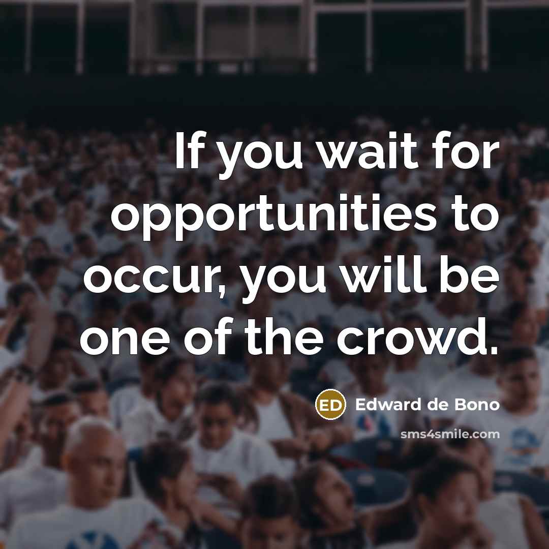 “If you wait for opportunities to occur, you will be one of the crowd.” quote by Edward de Bono