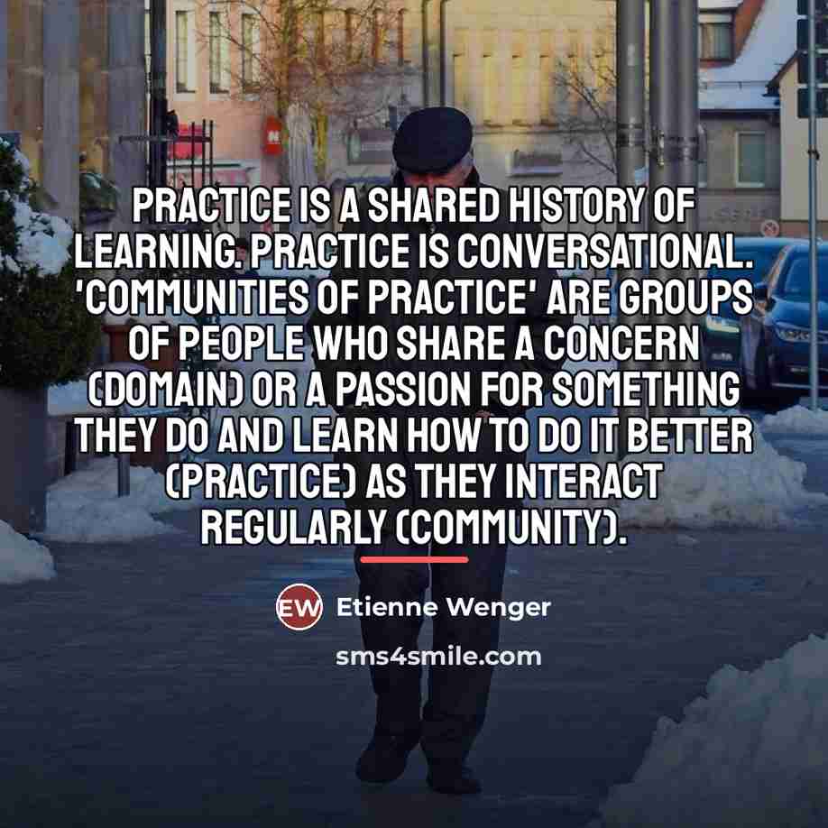 “Practice is a shared history of learning. Practice is conversational.…” quote by Etienne Wenger
