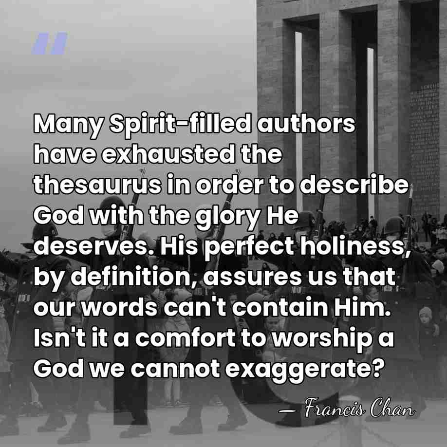 Many Spirit-filled authors have exhausted the thesaurus in order to describe God&hellip; - Francis Chan