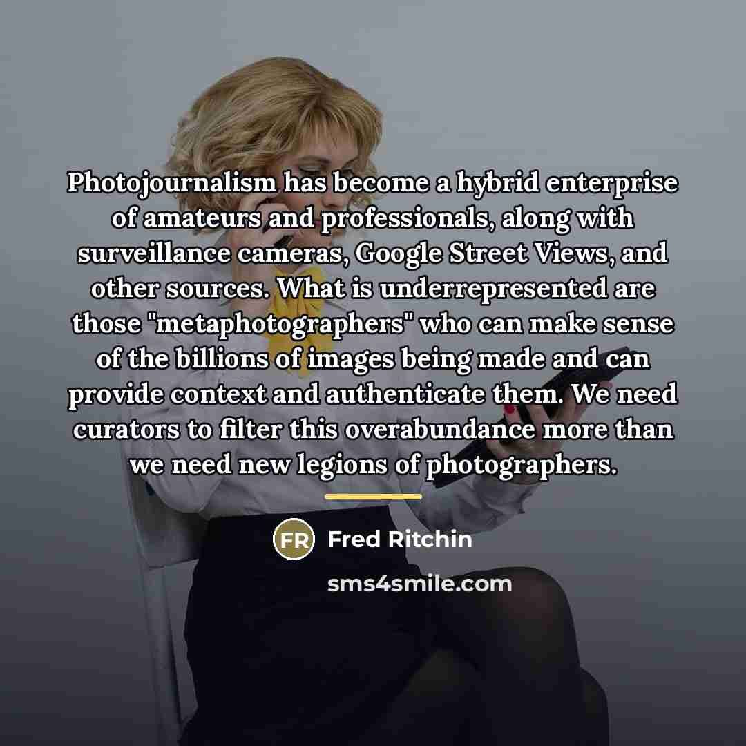 “Photojournalism has become a hybrid enterprise of amateurs and professionals,…” quote by Fred Ritchin