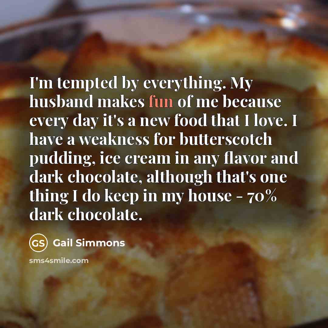“I'm tempted by everything. My husband makes fun of me…” quote by Gail Simmons
