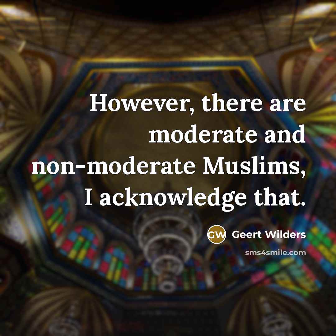 “However, there are moderate and non-moderate Muslims, I acknowledge that.…” quote by Geert Wilders