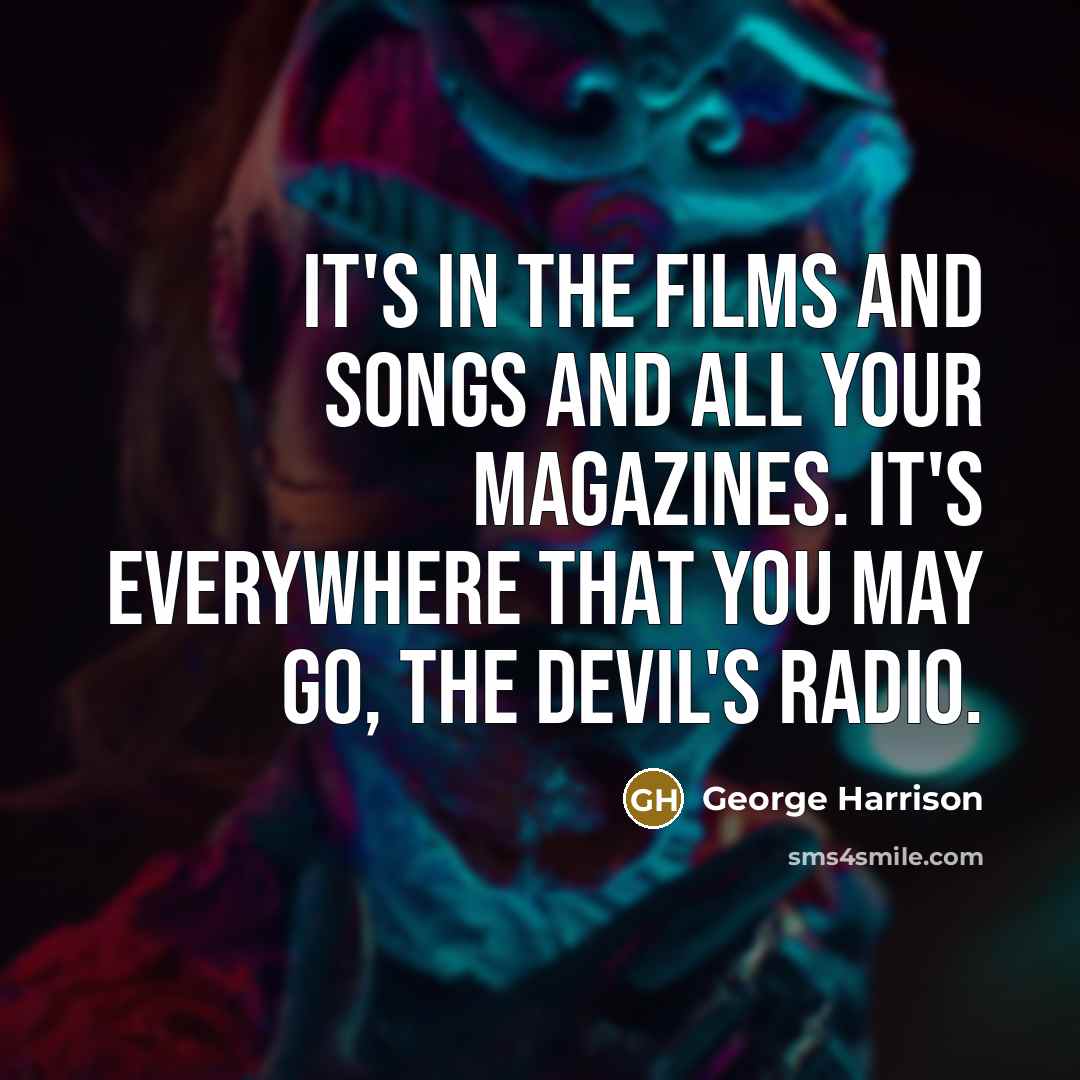 “It's in the films and songs and all your magazines.…” quote by George Harrison