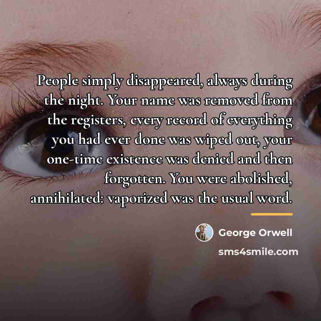 “People simply disappeared, always during the night. Your name was…” quote by George Orwell