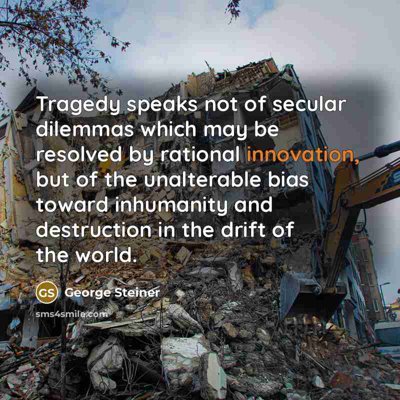 “Tragedy speaks not of secular dilemmas which may be resolved…” quote by George Steiner
