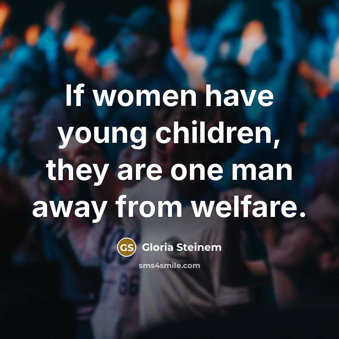 “If women have young children, they are one man away…” quote by Gloria Steinem