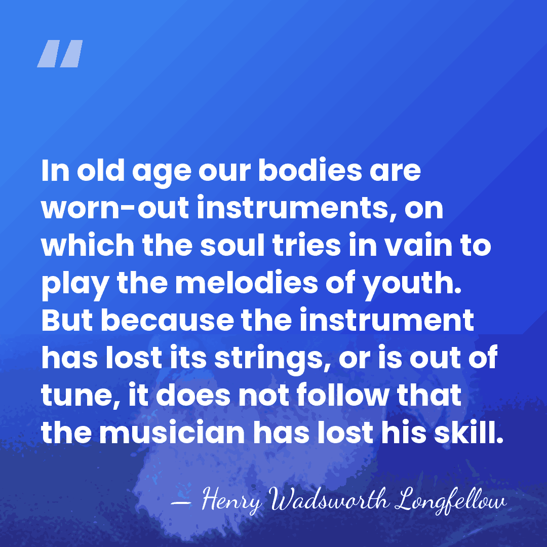 In old age our bodies are worn-out instruments, on which the soul&hellip; - Henry Wadsworth Longfellow