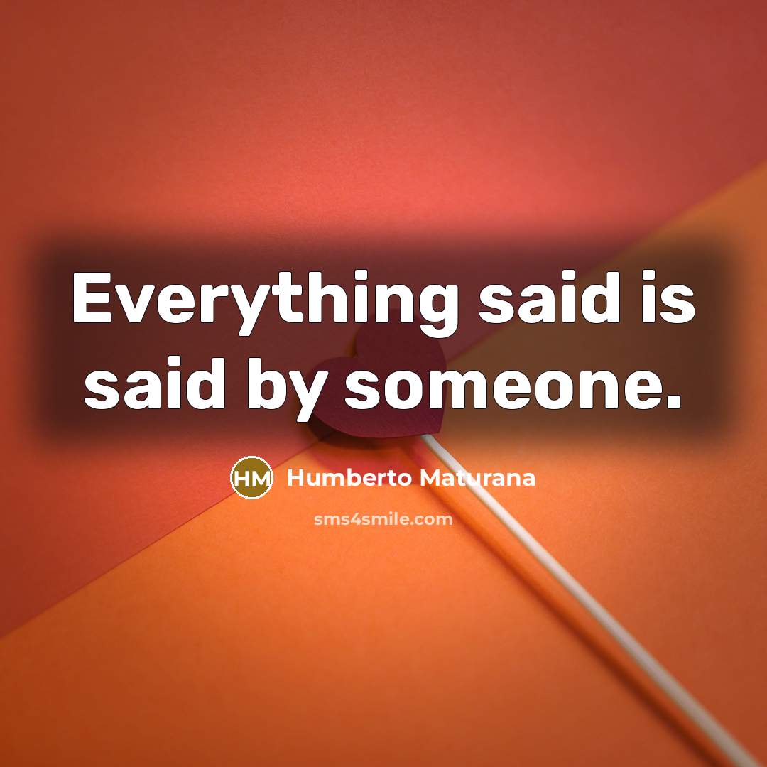 “Everything said is said by someone.…” quote by Humberto Maturana
