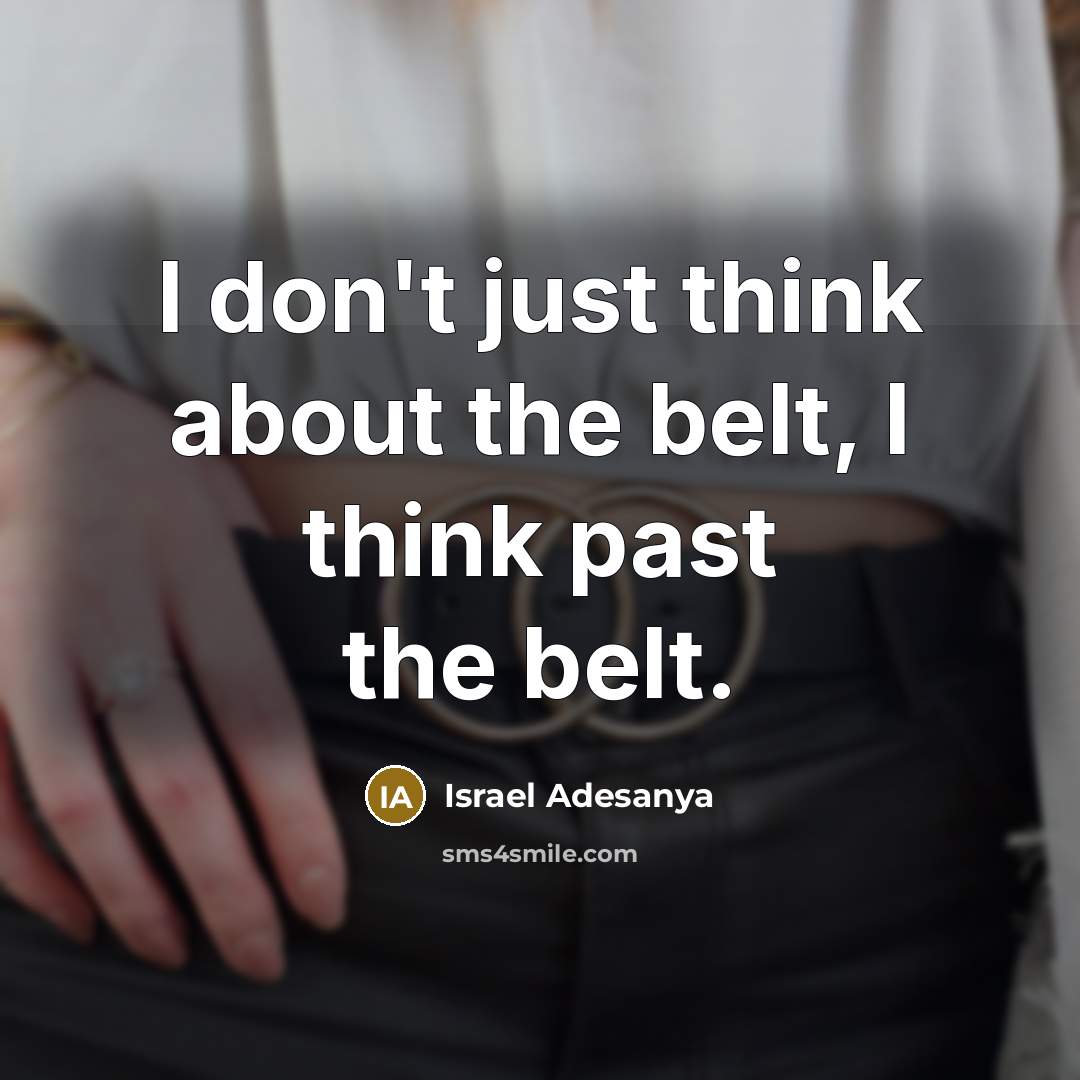 “I don't just think about the belt, I think past…” quote by Israel Adesanya