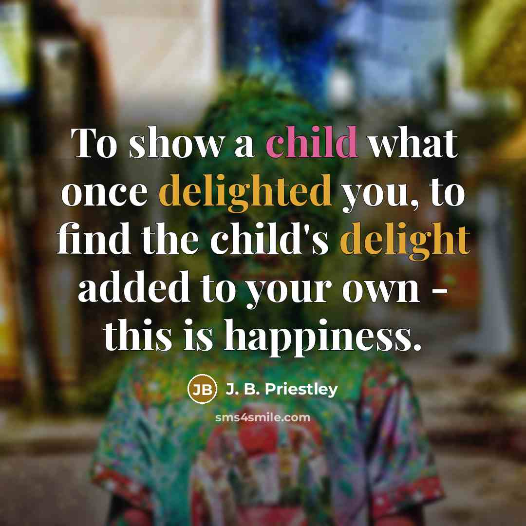“To show a child what once delighted you, to find…” quote by J. B. Priestley