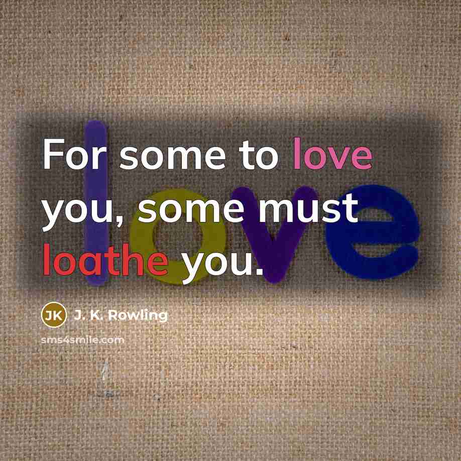 “For some to love you, some must loathe you.…” quote by J. K. Rowling