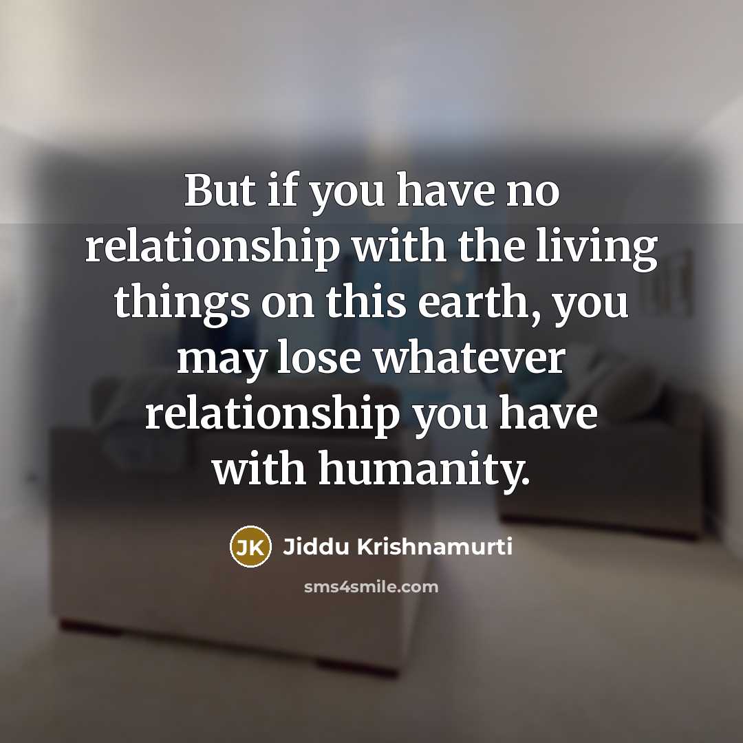 “But if you have no relationship with the living things…” quote by Jiddu Krishnamurti