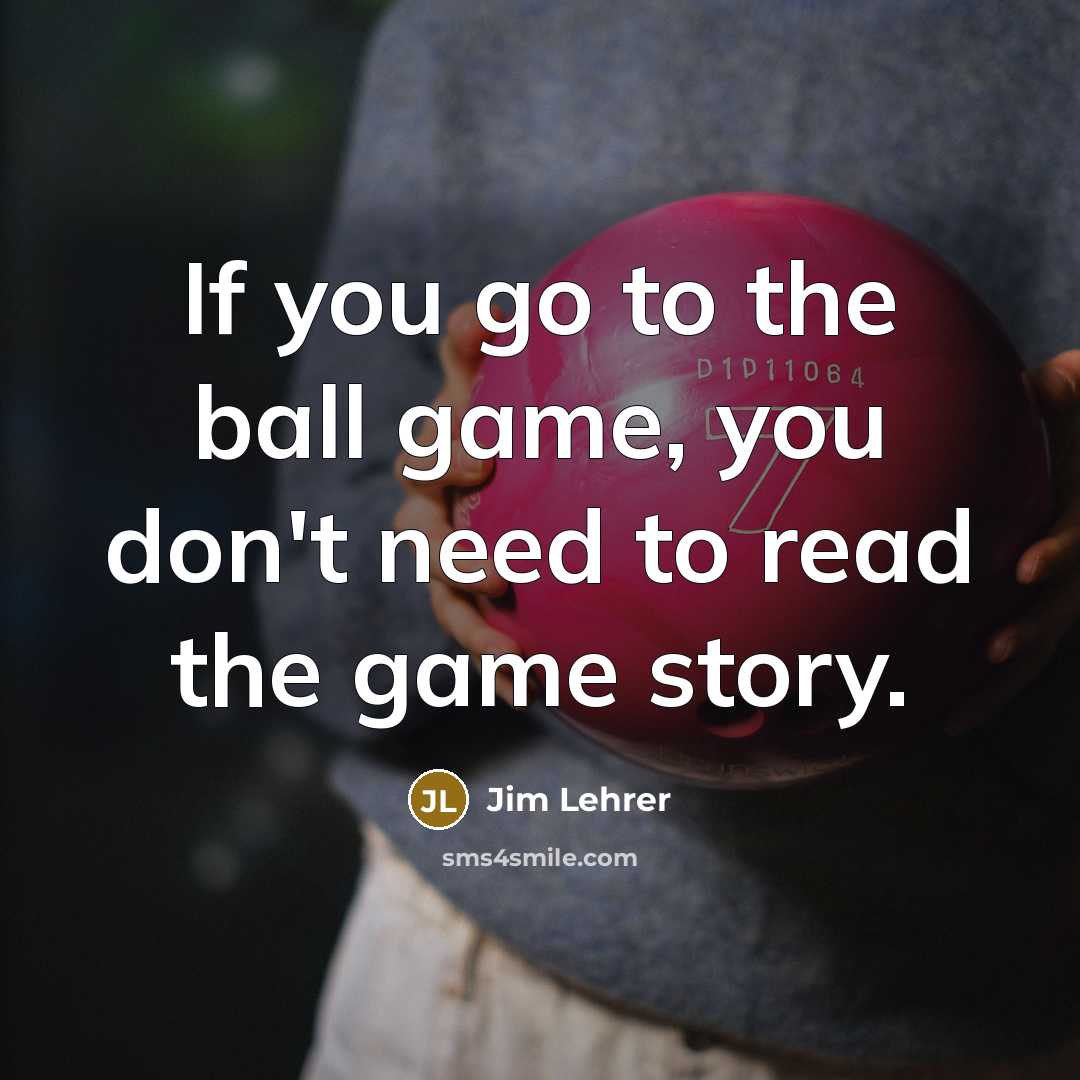 “If you go to the ball game, you don't need to read the game story.” quote by Jim Lehrer