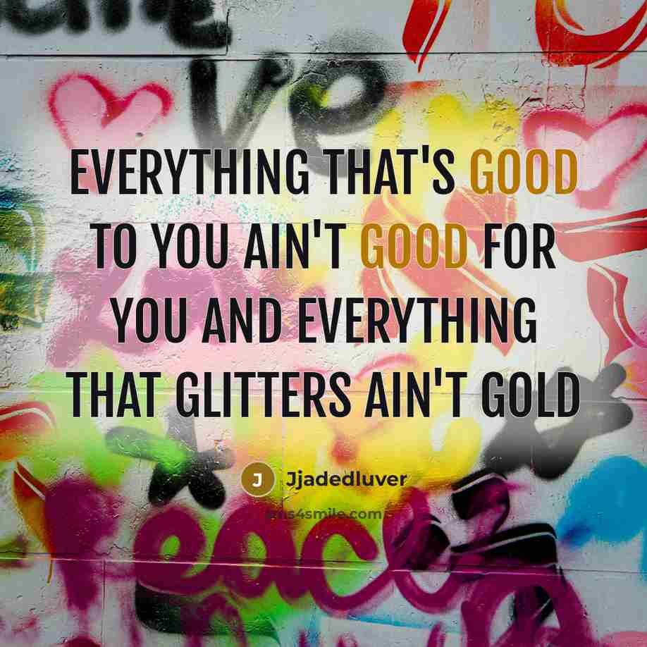 “Everything that's good to you ain't good for you and…” quote by Jjadedluver
