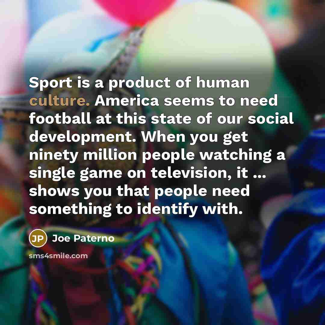“Sport is a product of human culture. America seems to…” quote by Joe Paterno