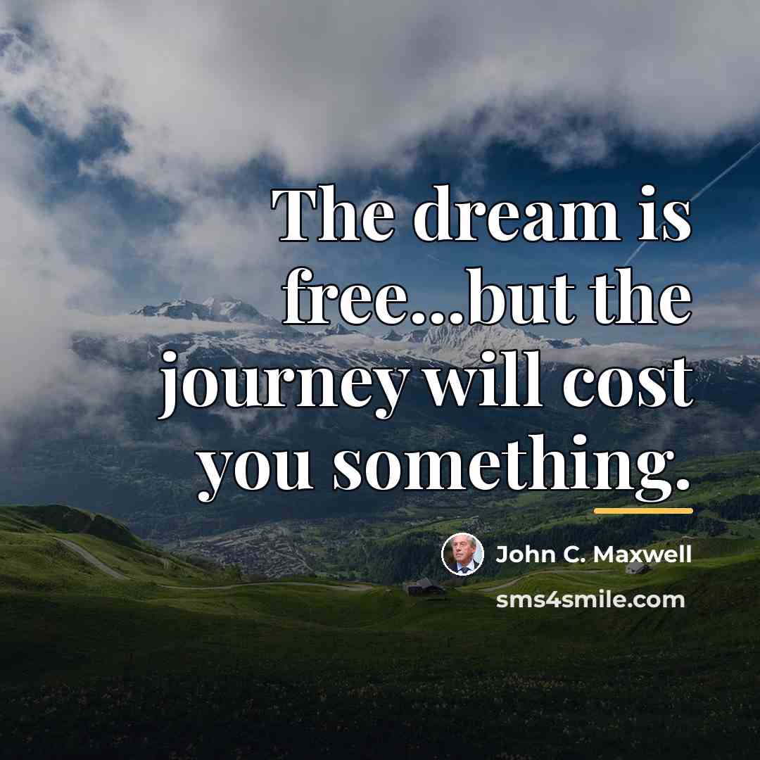“The dream is free...but the journey will cost you something.…” quote by John C. Maxwell