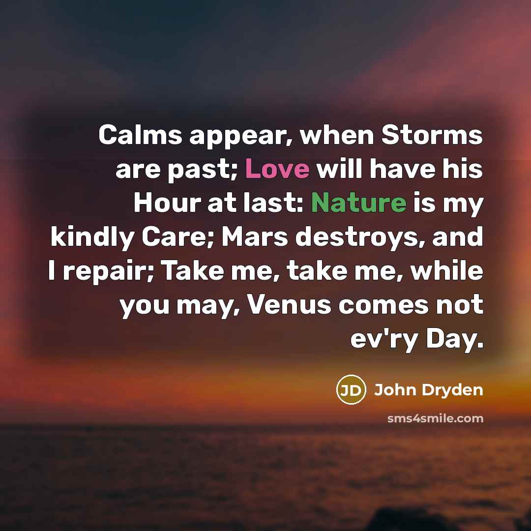 “Calms appear, when Storms are past; Love will have his…” quote by John Dryden