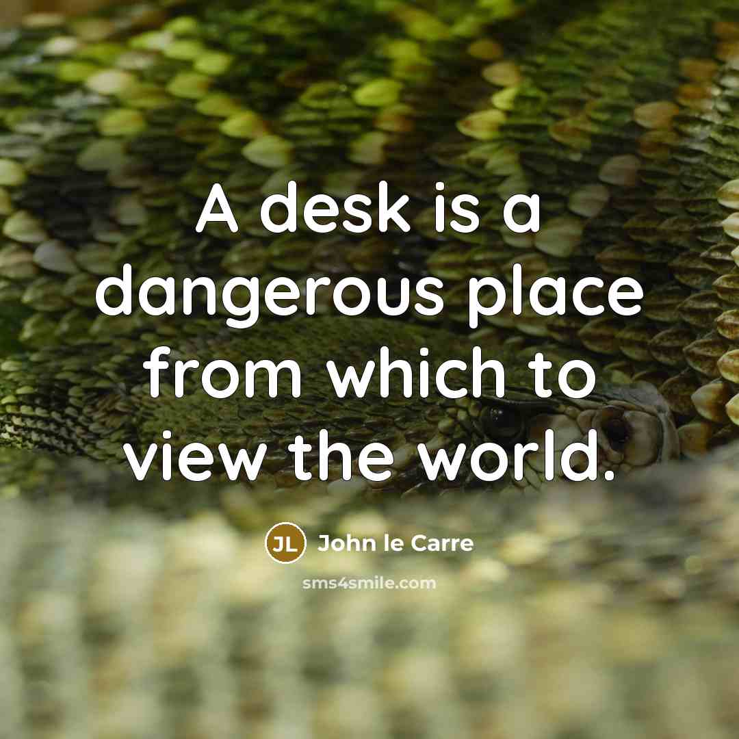 “A desk is a dangerous place from which to view…” quote by John le Carre