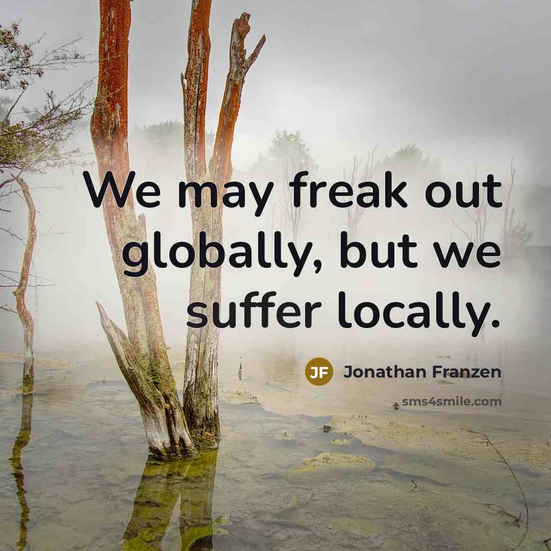 “We may freak out globally, but we suffer locally.…” quote by Jonathan Franzen